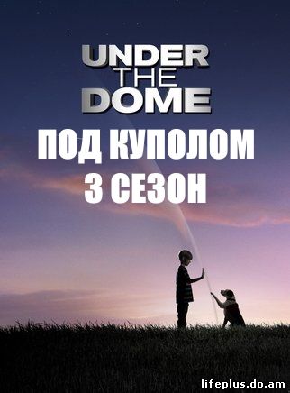 Под куполом 3 сезон 1, 2, 3, 4, 5, 6 серия на русском языке